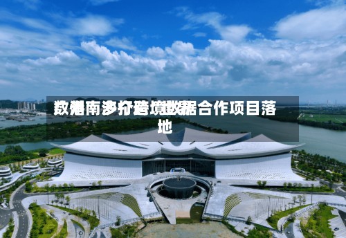 广州南沙打造“世界数港” 多个跨境数据合作项目落地-第2张图片