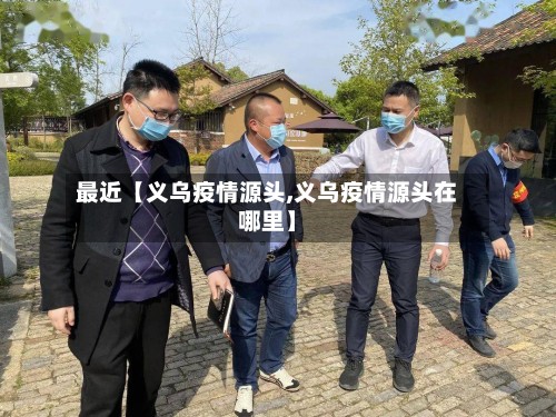 最近【义乌疫情源头,义乌疫情源头在哪里】-第3张图片
